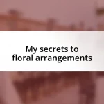 My secrets to floral arrangements