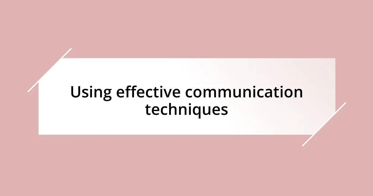 Using effective communication techniques