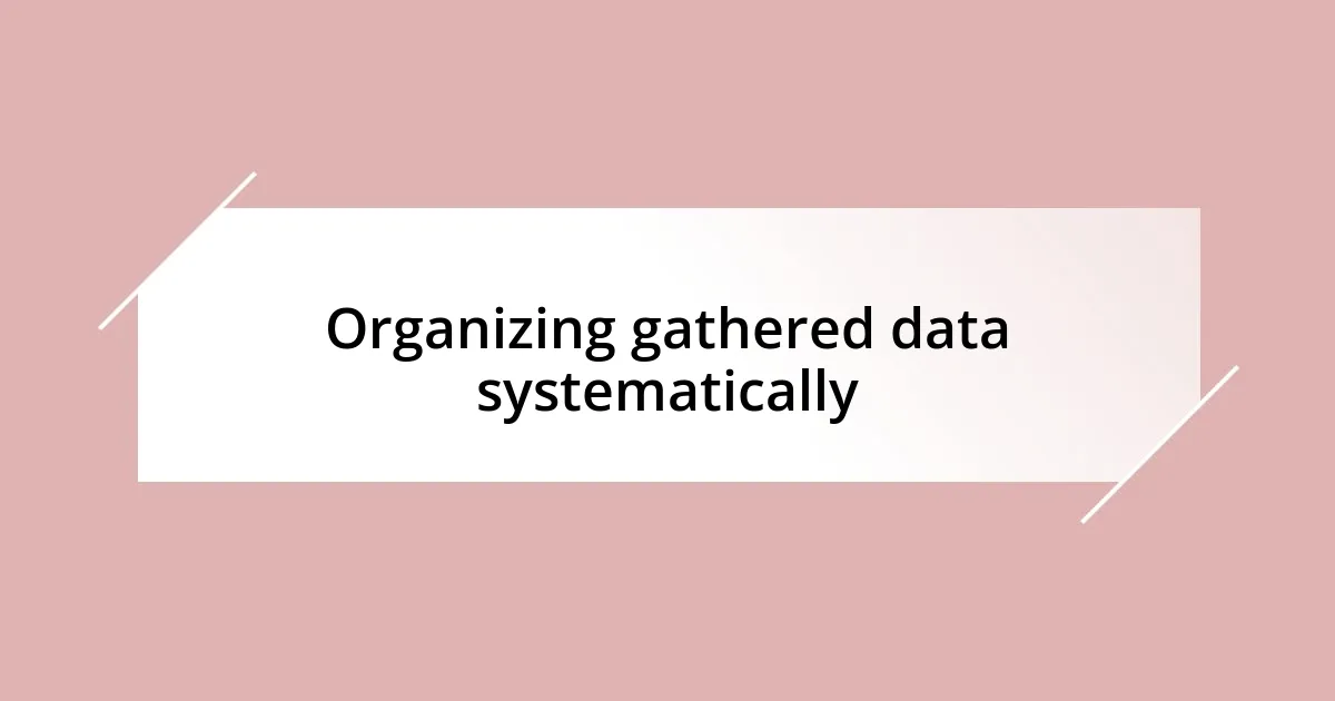 Organizing gathered data systematically