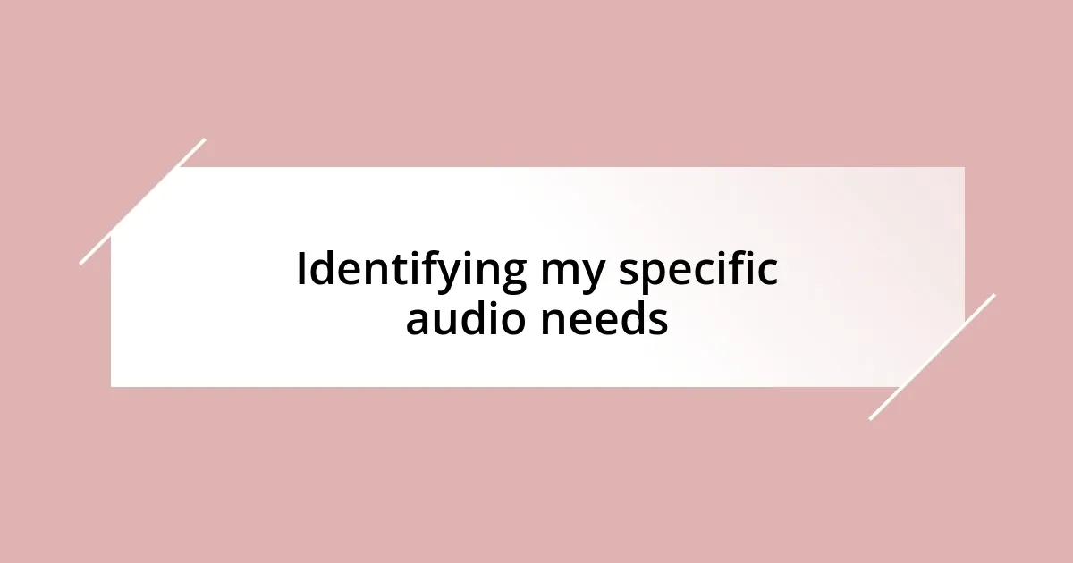 Identifying my specific audio needs