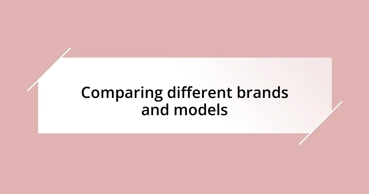 Comparing different brands and models