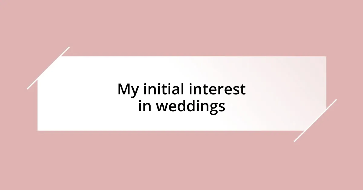 My initial interest in weddings