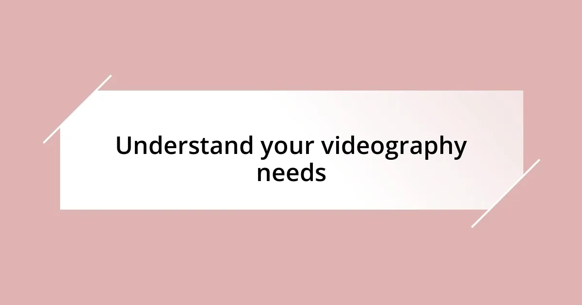 Understand your videography needs