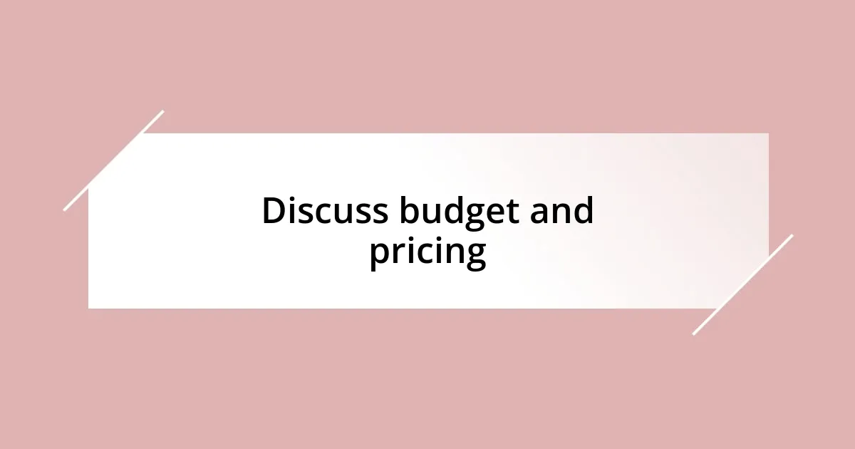 Discuss budget and pricing