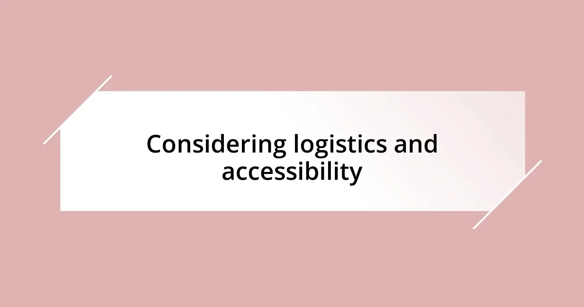 Considering logistics and accessibility